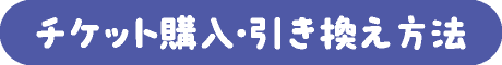 チケット購入・引き換え方法