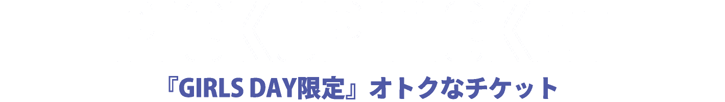 『GIRLS DAY限定』オトクなチケット