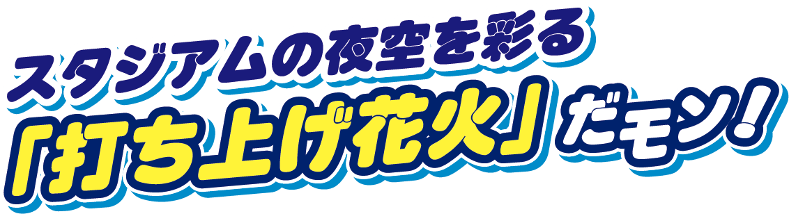 スタジアムの夜空を彩る「打ち上げ花火」だモン!