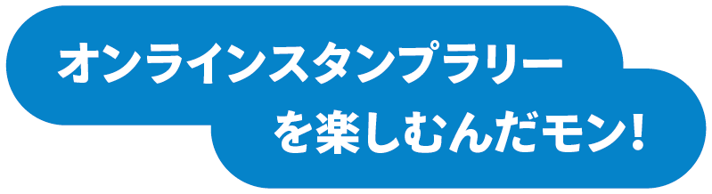 オンラインスタンプラリーを楽しむんだモン！
