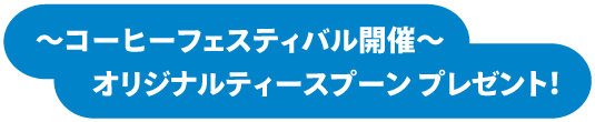 ～コーヒーフェスティバル開催～　オリジナルティースプーンプレゼント！