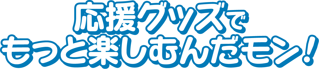 応援グッズでもっと楽しむんだモン!