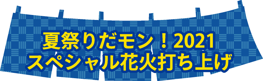 夏祭りだモン！2021 スペシャル花火打ち上げ