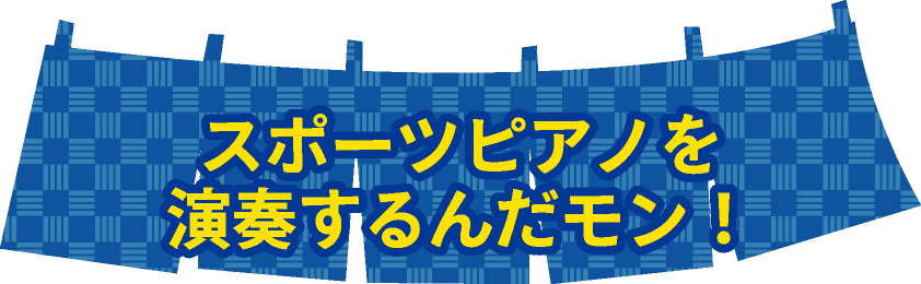 スポーツピアノを演奏するんだモン！