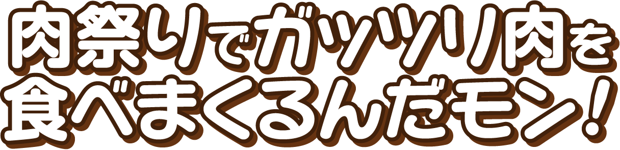 肉祭りでガッツリ肉を食べまくるんだモン!