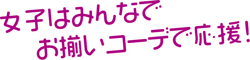 女子はみんなでお揃いコーデで応援!