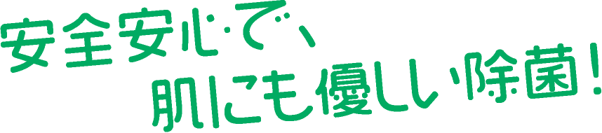 安全安心で、肌にも優しい除菌!