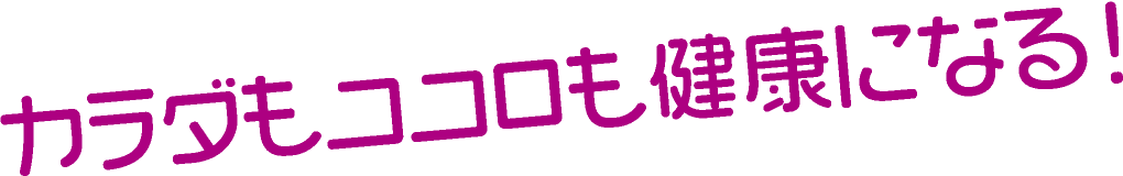 カラダもココロも健康になる!