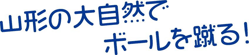 山形の大自然でボールを蹴る!