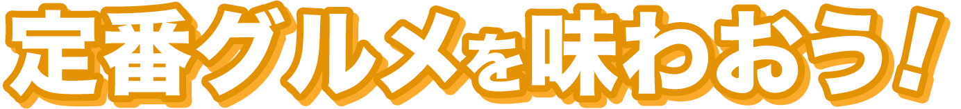 定番グルメを味わおう!