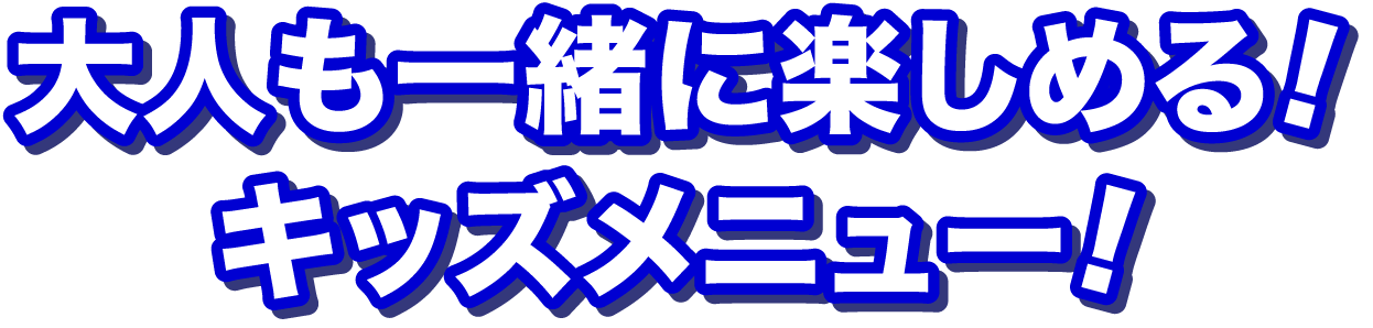 大人も一緒に楽しめる！キッズメニュー！