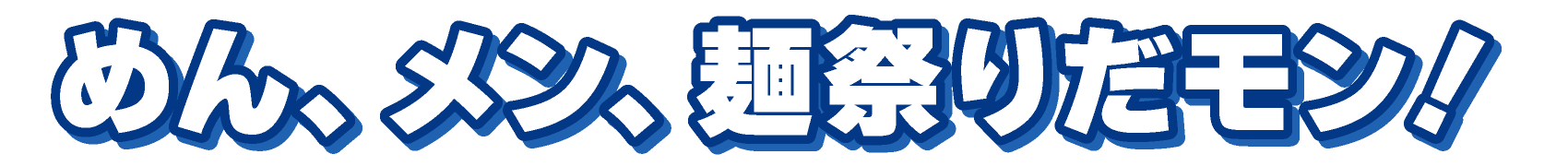 めん、メン、麺祭りだモン!